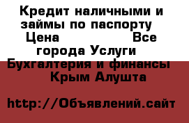 Кредит наличными и займы по паспорту › Цена ­ 2 000 000 - Все города Услуги » Бухгалтерия и финансы   . Крым,Алушта